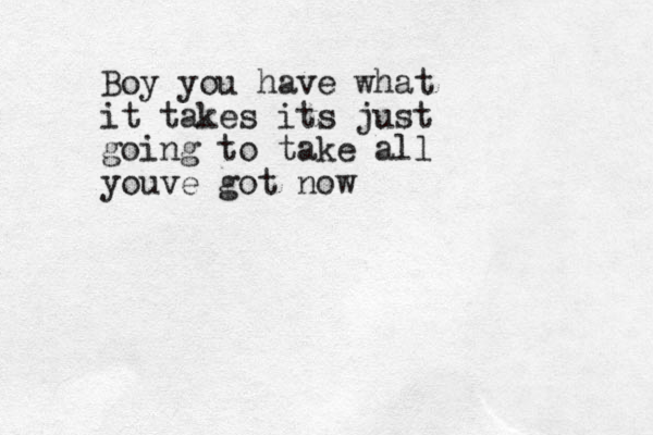 Boy you have what it takes its just going to take all youve got now