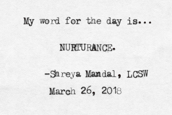 My word for the day is... NURTURANCE. -Shreya Mandal, LCSW March 26, 2018 