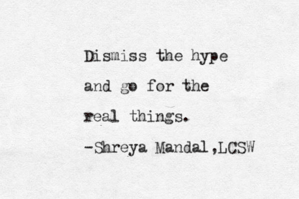 Dismiss the hype and go for the real things. -Shreya Mandal,LCSW 