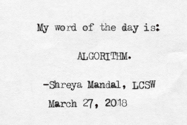 My word of the day is: ALGORITHM. -Shreya Mandal, LCSW March 27, 2018 