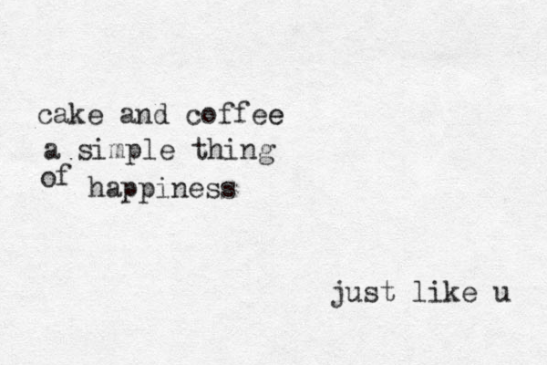 cake and coffee e a simple thing of happiness just like u 