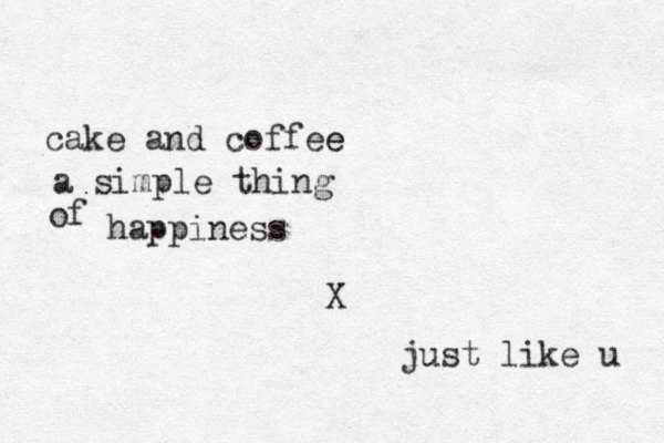 cake and coffee e a simple thing of happiness just like u X