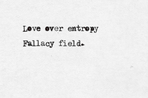 Love over entropy Fallacy field.