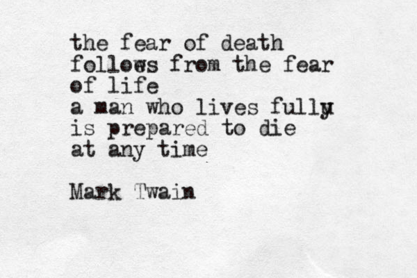 the fear of death folloe ws from the fear of life a man who lives fullu y is prepared to die at any time Mark Twain