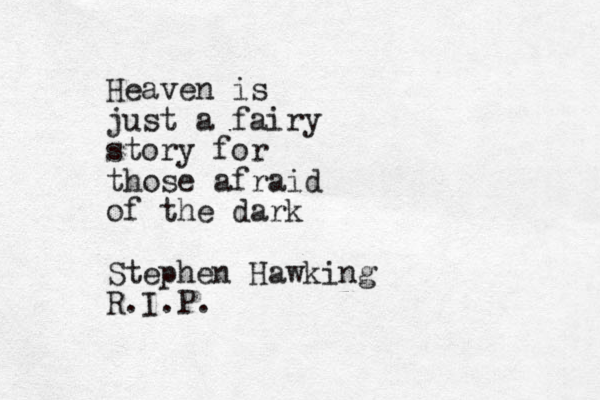 Heaven is just a fairy story for those afraid of the dark Stephen Hawking R.I.P.