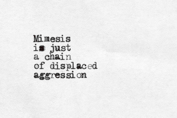 Mimesis is just a chain of displaced aggression