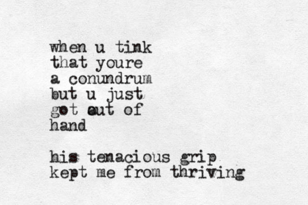 when u tink that youre a conundrum but u just got a out of hand his tenacious grip kept me from thriving