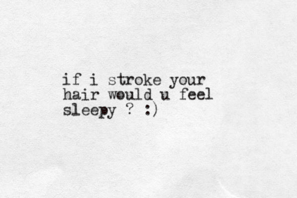 if i stroke your hair would u feel sleepy ? :)
