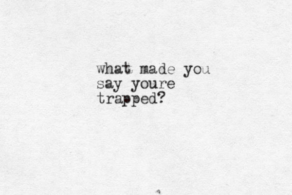 what made you say youre trapped?