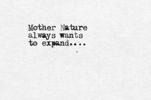 Mother Nature always wants to expand....