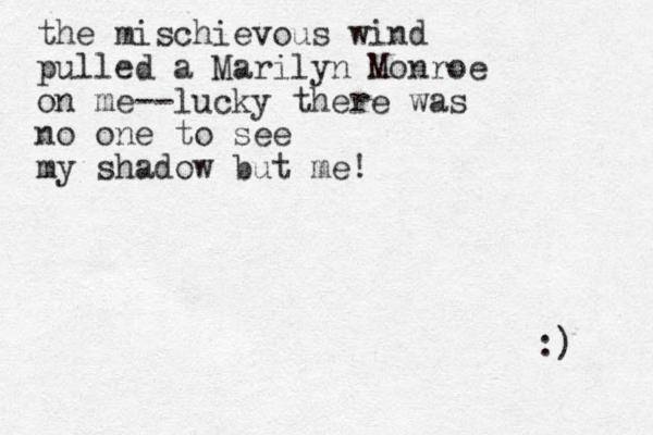 the mischievous wind pulled a Marilyn Monroe on me--lucky there was no one to see my shadow but me! :) 