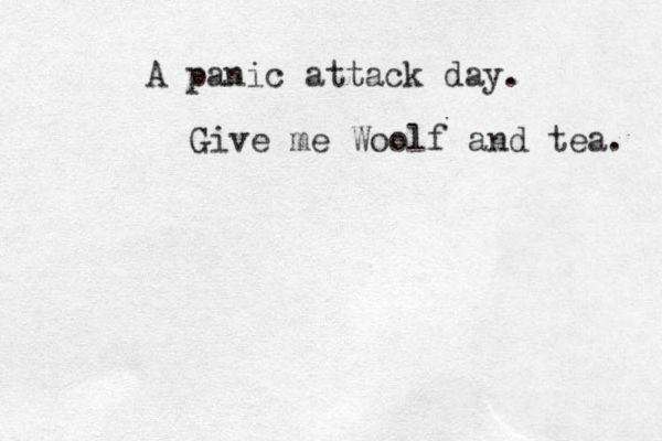 A panic attack day. Give me Woolf and tea. 