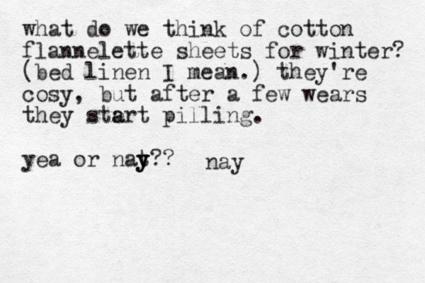 what do we think of cotton flannelette sheets for winter? (bed linen I mean.) they're cosy, but after a few wears they ste a art pilling. yea or nat y y y?? ay n