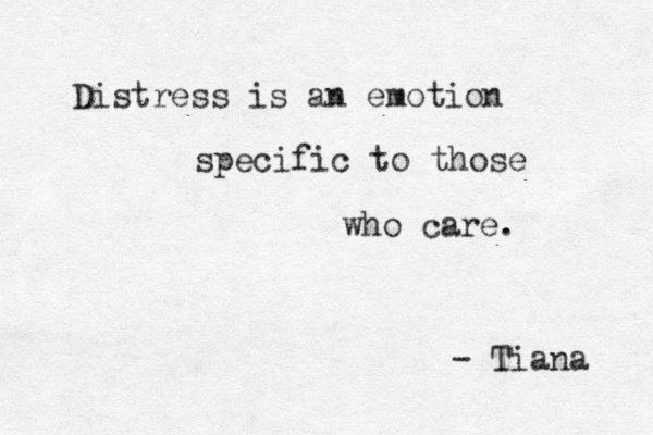 Distress is an emotion specific to those who care. - Tiana 