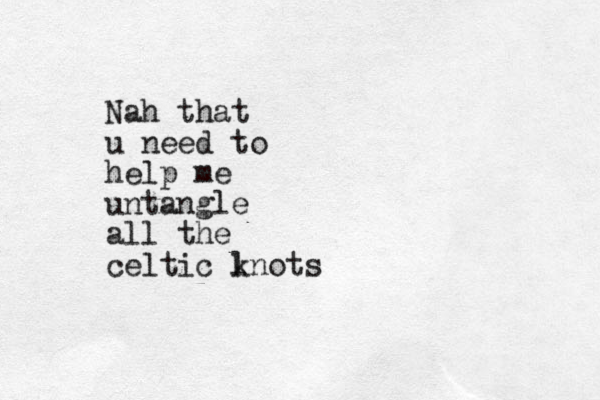 Nah that u need to help me untangle all the celtic l knots
