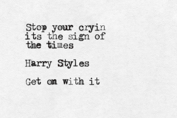 Stop your cryin its the sign of the times Harry Styles Get on with it