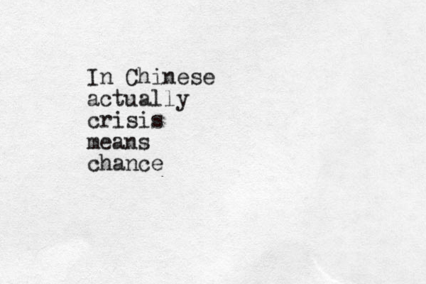 In Chinese actually crisis means chance