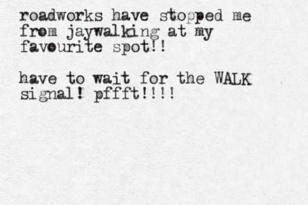 roadworks have stopped me from jaywalking at my favourite spot!! have to wait for the WALK signal! pffft!!!!