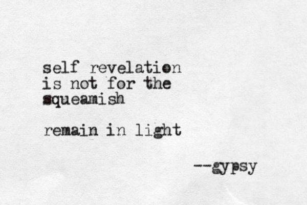 self revelation is not for the squeamish remain in light --gypsy