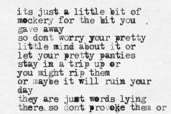 its just a little bit of mockery for the bit you gave away so dont worry your pretty little mind about it or let your pretty panties stay in a trip up or you might rip them or maybe it will ruin your day they are just words lying there so dont provoje k k them or 