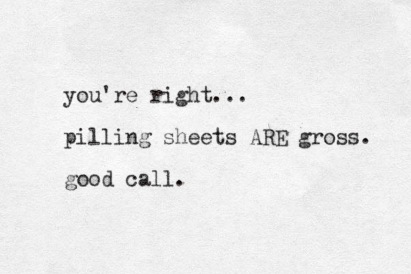 you're right... pilling sheets ARE gross. good call.