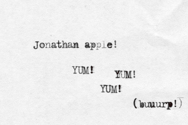Jonathan apple! YUM! YUM! YUM! (buuurp!) 