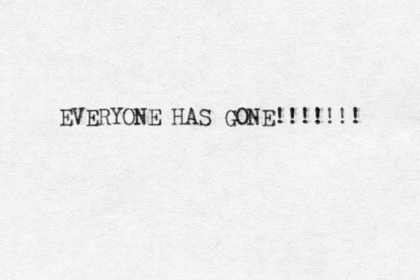 EVERYONE HAS GONE!!!!!!! 