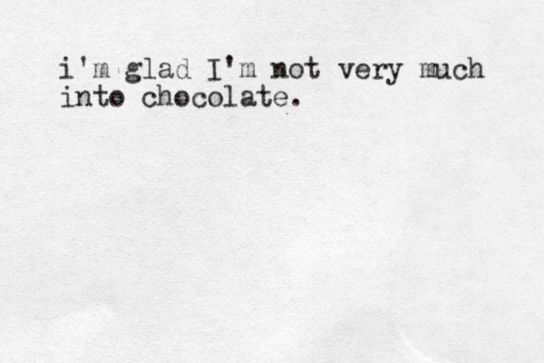 i'm glad I'm not very much into chocolate.