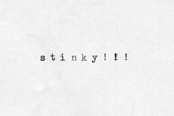 s t i n k y ! ! ! 