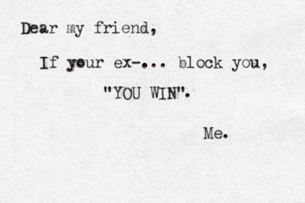 Dear my friend, If your ex-... block you, "YOU WIN" . Me.