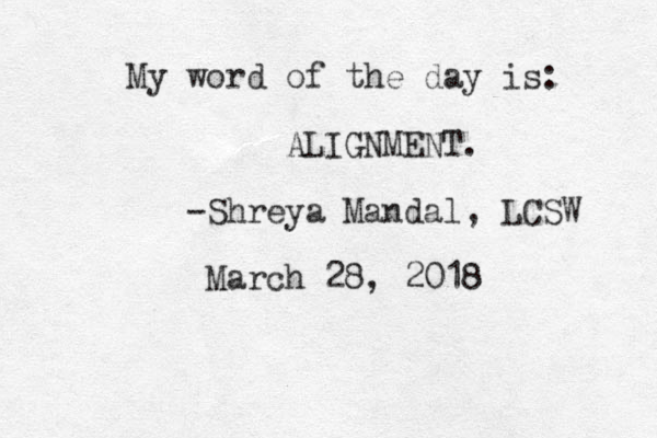 My word of the day is: ALIGNMENT. -Shreya Mandal, LCSW March 28, 2018 