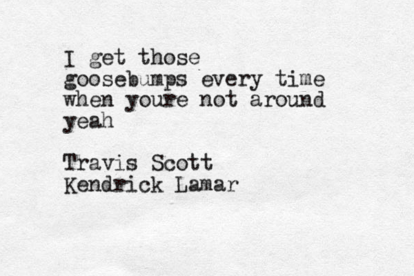 I get those goosebumps every time when youre not around yeah Travis Scott Kendrick Lamar 