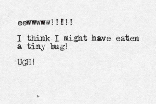 eewwwww!!!!! I think I might have eaten a tiny bug! UGH!