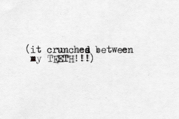 (it crunches d d between my TEETH!!!)