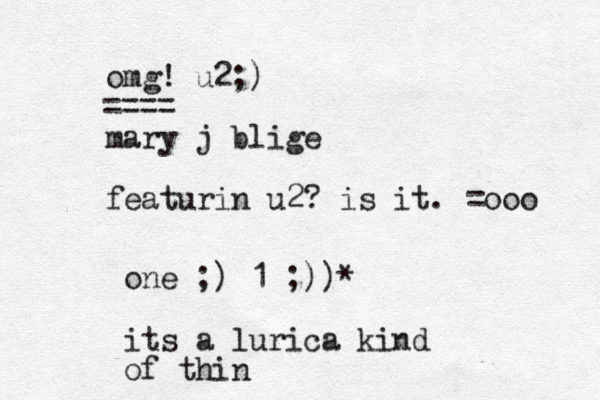 omg! u2;) mary j blige featurin u2? is it. =ooo ==== one ;) 1 ;))* its a lurica kind of thin