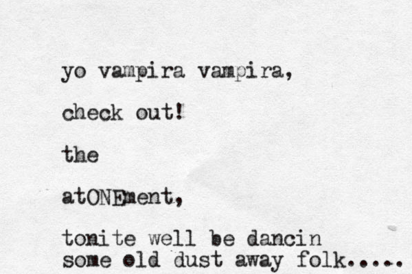 yo vampira vampira, check out! the atONEment, tonite well be dancin some old dust away folk..... 