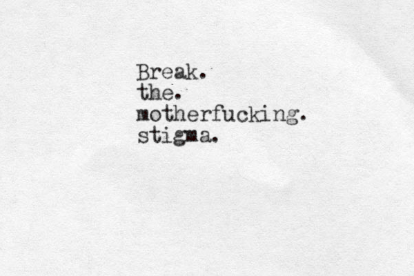 Break. the. motherfucking. stigma. 