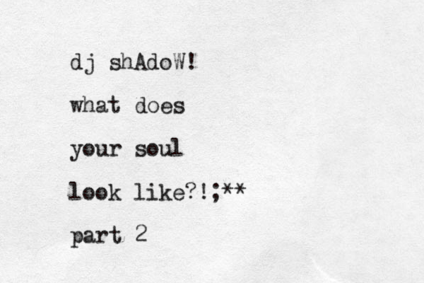 dj shAdoW! what does your soul look like?!;** part 2 