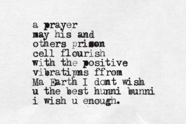a prayer may his and others prison cell flourish with the positive vibratipns ffrom Ma Earth I dont wish u the best hunni bunni i wish u enough.