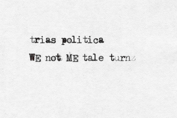 trias politica WE not ME tale turnz