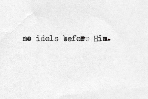 no idols before Him.