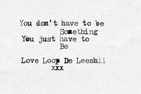 You don't have to be Something You just have to Be Love Loop De Leeshii xxx