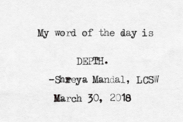 My word of the day is DEPTH. -Shreya Mandal, LCSW March 30, 2018 