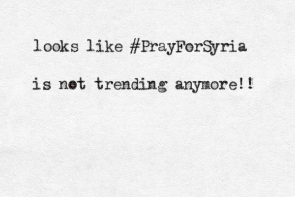 looks like #PrayForSyria is not trending anymore!! 