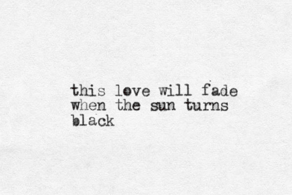 this love will fade when the sun turns black 