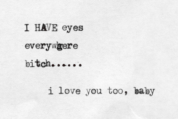 I HAVE eyes everywg here bitch...... i love you too, baby 
