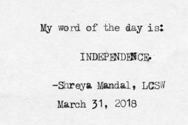 My wor d of the day is: INDEPENDENCE. -Shreya Mandal, LCSW March 31, 2018 