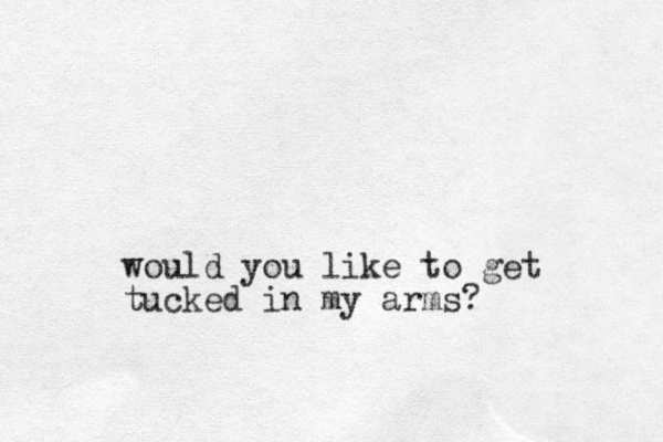 would you like to get tucked in my arms?