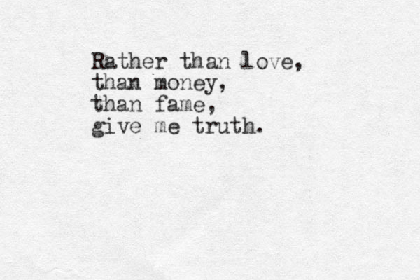 Rather than love, than money, than fame, give me truth. 