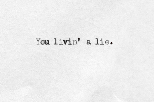 You livin' a lie. 